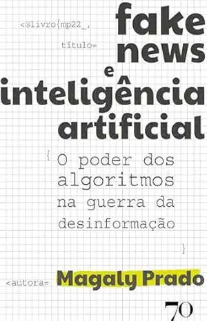 Fake News e Inteligência Artificial: O poder dos algoritmos na guerra da desinformação – Magaly Prado Fake News e Inteligência Artificial: O poder dos algoritmos na guerra da desinformação – Magaly Prado
