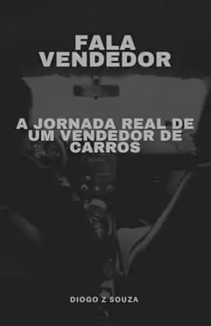 FALA VENDEDOR: A Jornada Real de um Vendedor de Carros - DIOGO ZACARIAS DE SOUZA FALA VENDEDOR: A Jornada Real de um Vendedor de Carros - DIOGO ZACARIAS DE SOUZA