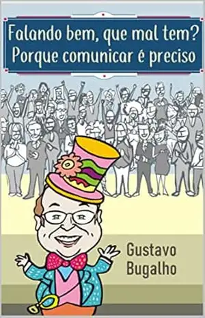 Falando bem, que mal tem?: Porque comunicar é preciso – Gustavo Bugalho Falando bem, que mal tem?: Porque comunicar é preciso – Gustavo Bugalho