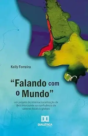 Capa do livro ''Falando com o Mundo'': um projeto de internacionalização de Belo Horizonte na confluência de saberes locais e globais - Kelly Ferreira