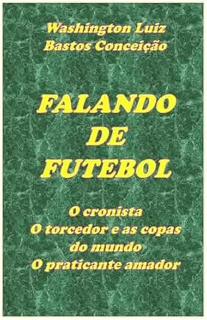 Falando de Futebol: O cronista O torcedor e as copas do mundo O praticante amador - Washington Luiz Bastos Conceição Falando de Futebol: O cronista O torcedor e as copas do mundo O praticante amador - Washington Luiz Bastos Conceição