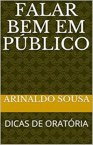 FALAR BEM EM PÚBLICO: DICAS DE ORATÓRIA – ARINALDO SOUSA