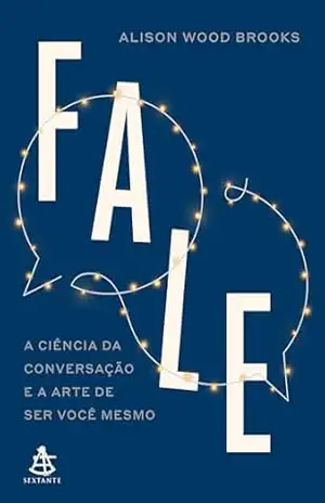 Fale: A ciência da conversação e a arte de ser você mesmo – Alison Wood Brooks Fale: A ciência da conversação e a arte de ser você mesmo – Alison Wood Brooks