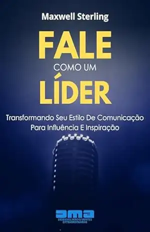 Fale Como Um Líder: Transformando Seu Estilo De Comunicação Para Influência E Inspiração – Maxwell Sterling Fale Como Um Líder: Transformando Seu Estilo De Comunicação Para Influência E Inspiração – Maxwell Sterling