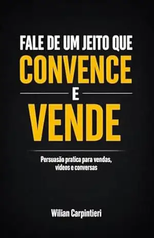 Capa do livro Fale de um jeito que convence e vende: Persuasão pratica para vendas, videos e conversas - Wilian Carpintieri