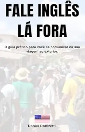 FALE INGLÊS LÁ FORA: O guia prático para você se comunicar na sua viagem ao exterior. - Daniel Donizetti FALE INGLÊS LÁ FORA: O guia prático para você se comunicar na sua viagem ao exterior. - Daniel Donizetti