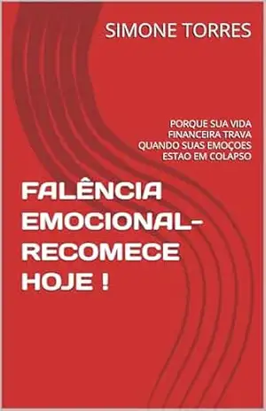 Capa do livro FALÊNCIA EMOCIONAL–RECOMECE HOJE !: PORQUE SUA VIDA FINANCEIRA TRAVA QUANDO SUAS EMOÇOES ESTAO EM COLAPSO - SIMONE TORRES