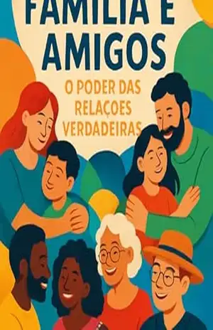 ”Família e Amigos: O Poder da relações verdadeiras: Um guia pra cultivar conexões – Rodrigo Das dores do nascimento