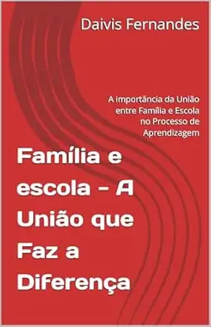 Família e escola – A União que Faz a Diferença: A importância da União entre Família e Escola no Processo de Aprendizagem - Daivis Fernandes