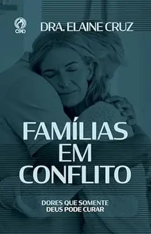 Famílias em Conflito: Dores que somente Deus pode curar – Elaine Cruz
