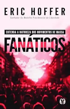 Fanáticos: Entenda a natureza dos movimentos de massa. – Eric Hoffer