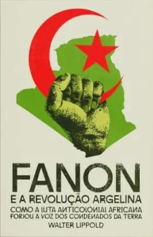 Fanon e a Revolução Argelina: como a luta anticolonial africana forjou a voz dos condenados da terra – Walter Lippold Fanon e a Revolução Argelina: como a luta anticolonial africana forjou a voz dos condenados da terra – Walter Lippold