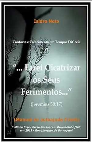 Farei Cicatrizar os Seus Ferimentos: Manual de Autoajuda Cristã (Conforto e Crescimento em Tempos Dificeis Livro 6) – Isidro  Neto