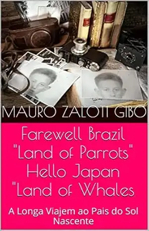 Farewell Brazil ,”Land of Parrots”, Hello Japan, ”Land of Whales!: A Longa Viajem ao Pais do Sol Nascente – Mauro Zaloti Gibo