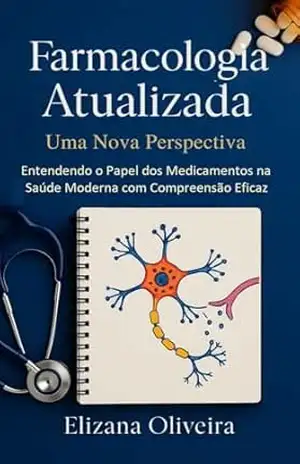 Farmacologia Atualizada – Uma Nova Perspectiva: Entendendo o Papel dos Medicamentos na Saúde Moderna com Compreensão Eficaz – Elizana Costa Oliveira Farmacologia Atualizada – Uma Nova Perspectiva: Entendendo o Papel dos Medicamentos na Saúde Moderna com Compreensão Eficaz – Elizana Costa Oliveira