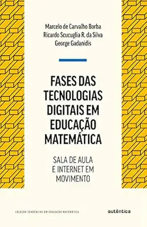 Fases das tecnologias digitais em Educação Matemática: Sala de aula e internet em movimento – Marcelo Carvalho de Borba