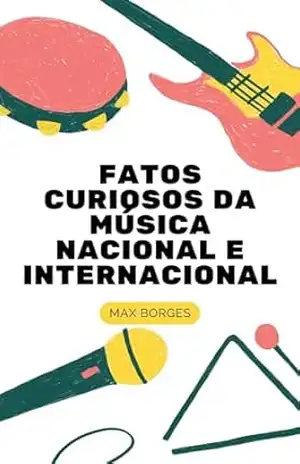 FATOS CURIOSOS DA MÚSICA NACIONAL E INTERNACIONAL (Curiosidades alucinantes Livro 13) – Max Borges FATOS CURIOSOS DA MÚSICA NACIONAL E INTERNACIONAL (Curiosidades alucinantes Livro 13) – Max Borges