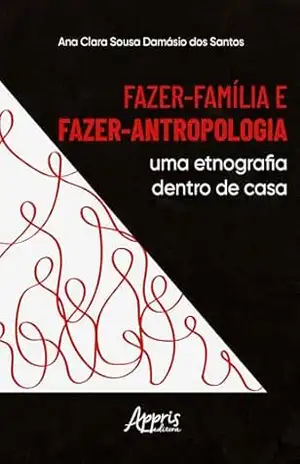 Capa do livro Fazer–Família e Fazer–Antropologia: Uma Etnografia Dentro de Casa - Ana Clara Sousa Damásio dos Santos
