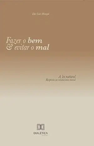 Fazer o bem e evitar o mal: A lei natural: resposta ao relativismo moral – Eder Luís Monegat