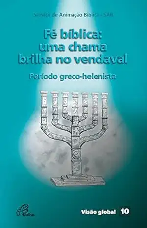 Fé bíblica: uma chama brilha no vendaval: Período greco–helenista (Visão global Livro 10) – Serviço de Animação Bíblica – SAB