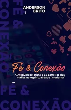 Fé & Conexão: A Afetividade cristã e as barreiras das mídias na espiritualidade “moderna” – Anderson Brito