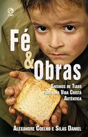 Fé e Obras: Ensinos de Tiago para uma vida cristã autêntica – Alexandre Coelho