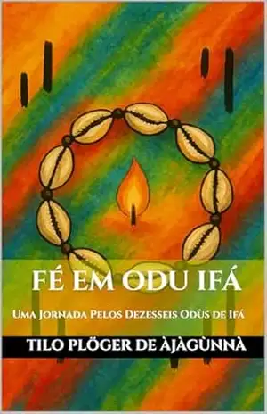 FÉ EM ODU IFÁ: Uma Jornada Pelos Dezesseis Odùs de Ifá (TEMAS SOB AS LENTES DE ODÙ IFÁ Livro 2) – TILO PLÖGER DE ÀJÀGÙNNÀ