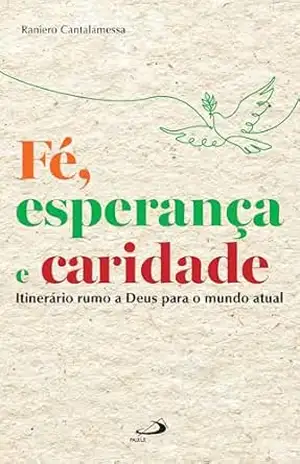 Fé, Esperança e Caridade: Itinerário Rumo a Deus Para o Mundo Atual (Espiritualidade) – Raniero Cantalamessa