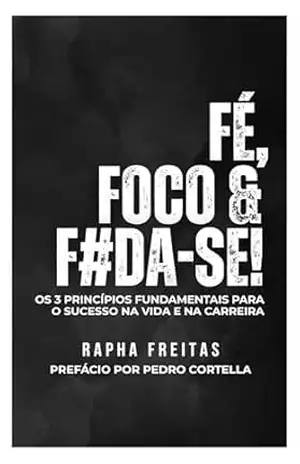FÉ, FOCO & F#DA–SE!: OS 3 PRINCÍPIOS FUNDAMENTAIS PARA O SUCESSO NA VIDA E NA CARREIRA – Rapha Freitas FÉ, FOCO & F#DA–SE!: OS 3 PRINCÍPIOS FUNDAMENTAIS PARA O SUCESSO NA VIDA E NA CARREIRA – Rapha Freitas