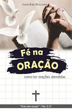 Capa do livro FÉ NA ORAÇÃO – como ter orações atendidas - Ivan Bim Requena