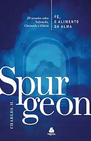 Fé, o alimento da Alma – Spurgeon: 20 sermões sobre Salvação, Chamado e Glória – Charles H. Spurgeon