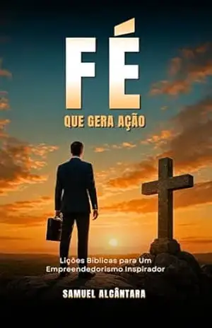 Capa do livro Fé que Gera Ação: Lições Bíblicas para um Empreendedorismo Inspirador - Samuel Alcântara