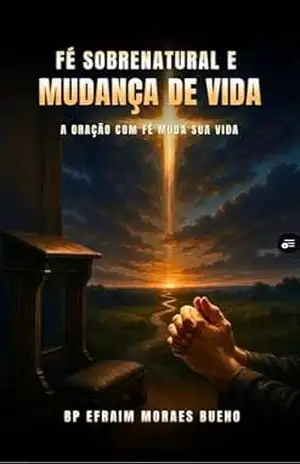 Capa do livro Fé sobrenatural e mudança de vida: Oração com fé muda sua vida - Bp Efraim Moraes Bueno