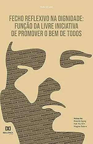 Fecho reflexivo na dignidade: função da livre iniciativa de promover o bem de todos – Yun Ki Lee Fecho reflexivo na dignidade: função da livre iniciativa de promover o bem de todos – Yun Ki Lee