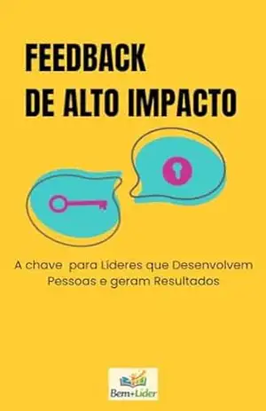 Feedback de Alto Impacto: A chave para Líderes que Desenvolvem Pessoas e geram Resultados – Bem+ Líder Feedback de Alto Impacto: A chave para Líderes que Desenvolvem Pessoas e geram Resultados – Bem+ Líder
