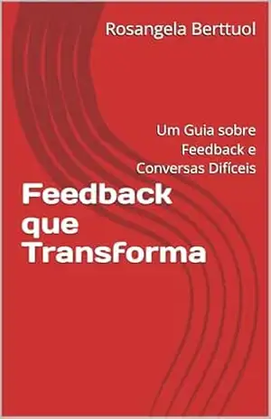 Capa do livro Feedback que Transforma: Um Guia sobre Feedback e Conversas Difíceis - Rosangela Berttuol