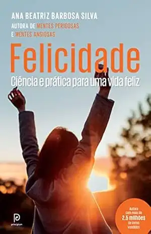 Felicidade: Ciência e prática para uma vida feliz – Ana Beatriz Barbosa Felicidade: Ciência e prática para uma vida feliz – Ana Beatriz Barbosa