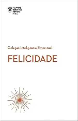 Felicidade (Coleção inteligência emocional – HBR) – Harvard Business Review