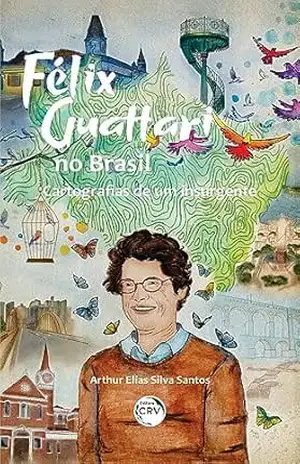 Capa do livro Félix Guattari no Brasil:: Cartografias de um insurgente - Arthur Elias Silva Santos