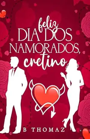 Feliz Dia Dos Namorados, Cretino.: Conto (Amores Irresistíveis) – Bruna Thomaz