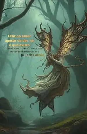 Feliz no amor, apesar da dor, se é que existo: Um encontro com o amor que transcende o desumano – Julieth Falcão Feliz no amor, apesar da dor, se é que existo: Um encontro com o amor que transcende o desumano – Julieth Falcão