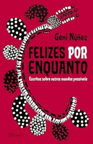 Felizes por enquanto: Escritos sobre outros mundos possíveis – Geni Núñez