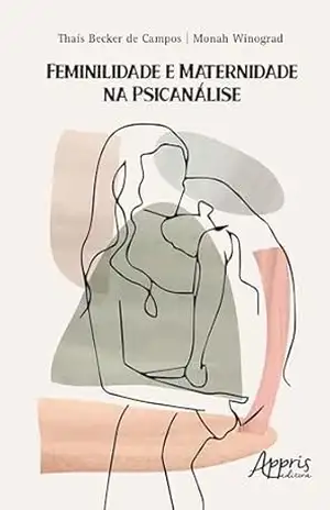 Feminilidade e Maternidade na Psicanálise – Thaís Becker de Campos Feminilidade e Maternidade na Psicanálise – Thaís Becker de Campos