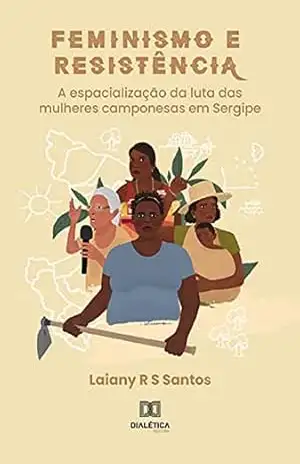 Capa do livro Feminismo e Resistência: a espacialização da luta das mulheres camponesas em Sergipe - Laiany R S Santos
