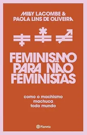 Feminismo para não feministas: Como o machismo machuca todo mundo – Milly Lacombe