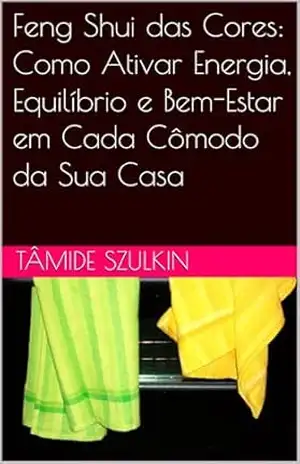 Feng Shui das Cores: Como Ativar Energia, Equilíbrio e Bem–Estar em Cada Cômodo da Sua Casa – Tâmide Szulkin Feng Shui das Cores: Como Ativar Energia, Equilíbrio e Bem–Estar em Cada Cômodo da Sua Casa – Tâmide Szulkin
