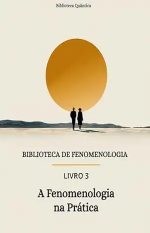 Fenomenologia na Prática: Filosofia aplicada ao cotidiano e às ciências humanas: Biblioteca de Fenomenologia Livro 3 – Biblioteca Quântica Fenomenologia na Prática: Filosofia aplicada ao cotidiano e às ciências humanas: Biblioteca de Fenomenologia Livro 3 – Biblioteca Quântica