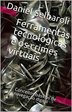 Ferramentas tecnológicas e os crimes virtuais: Conceitos básicos de navegação digital – Daniel Selbaroli