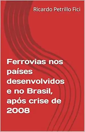 Capa do livro Ferrovias nos países desenvolvidos e no Brasil, após crise de 2008 - Ricardo Petrillo Fici
