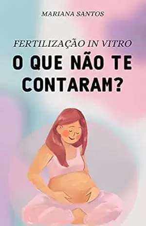 Fertilização in Vitro – O Que Não Te Contaram: Meu relato e aprendizados da minha experiência com a FIV – Mariana Santos